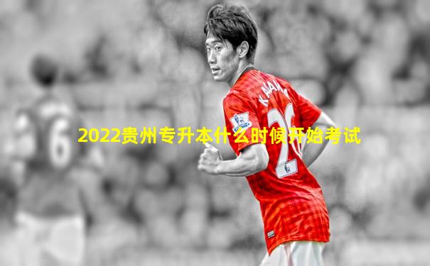 2022贵州专升本什么时候开始考试