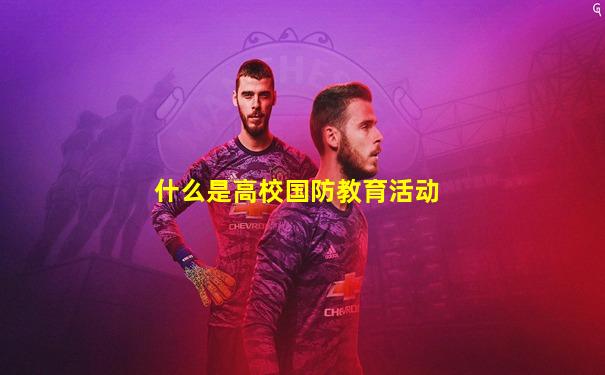 什么是高校国防教育活动
