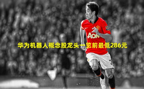华为机器人概念股龙头一览前最低286元