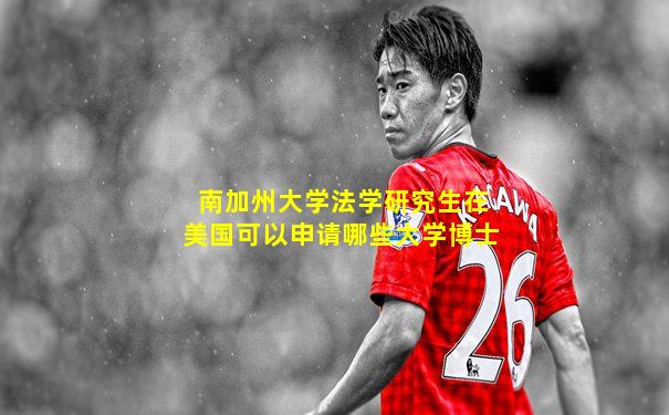 南加州大学法学研究生在美国可以申请哪些大学博士