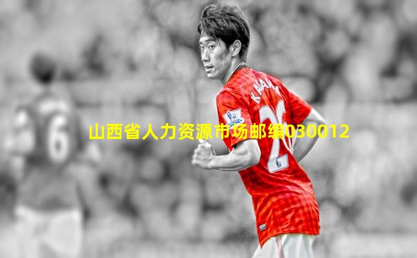 山西省人力资源市场邮编030012
