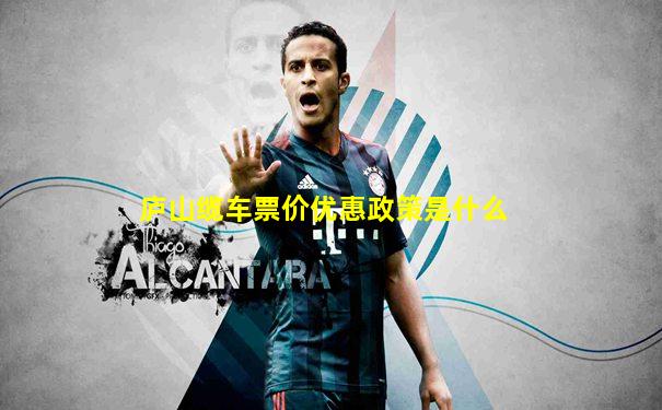 庐山缆车票价优惠政策是什么