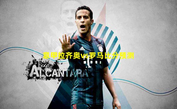 意甲拉齐奥vs罗马比分预测