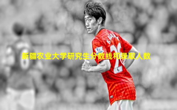 新疆农业大学研究生分数线和录取人数