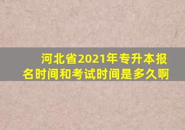 河北省2021年专升本报名时间和考试时间是多久啊