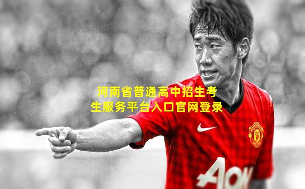 河南省普通高中招生考生服务平台入口官网登录