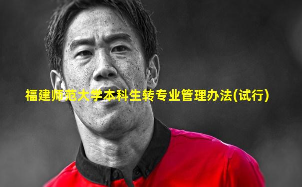 福建师范大学本科生转专业管理办法(试行)
