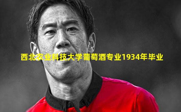 西北农业科技大学葡萄酒专业1934年毕业