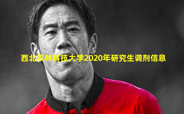 西北农林科技大学2020年研究生调剂信息