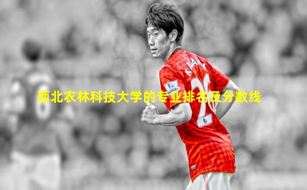 西北农林科技大学的专业排名及分数线