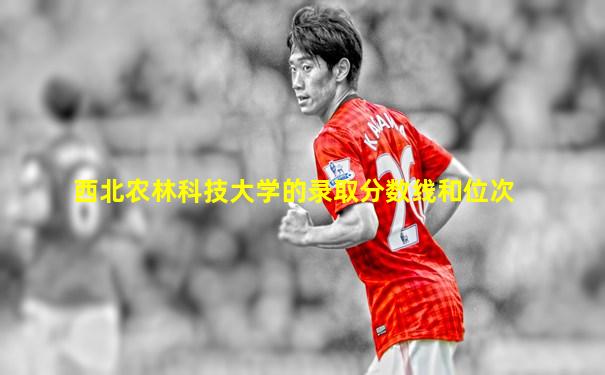 西北农林科技大学的录取分数线和位次