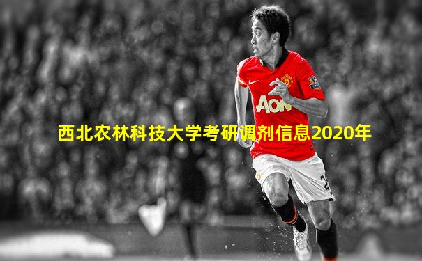 西北农林科技大学考研调剂信息2020年