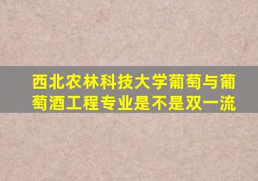 西北农林科技大学葡萄与葡萄酒工程专业是不是双一流