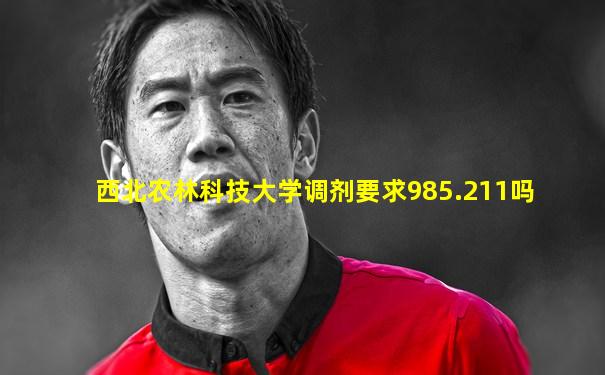 西北农林科技大学调剂要求985.211吗