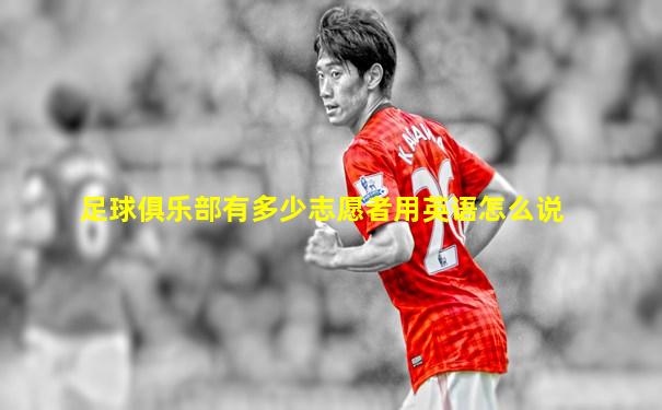 足球俱乐部有多少志愿者用英语怎么说